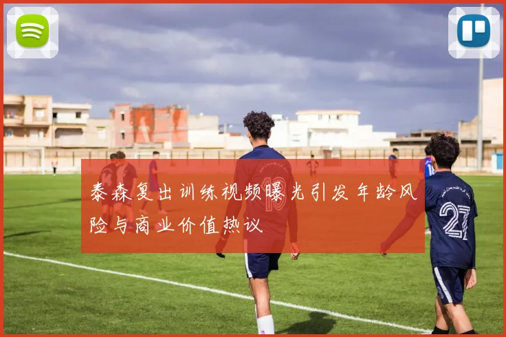 泰森复出训练视频曝光引发年龄风险与商业价值热议