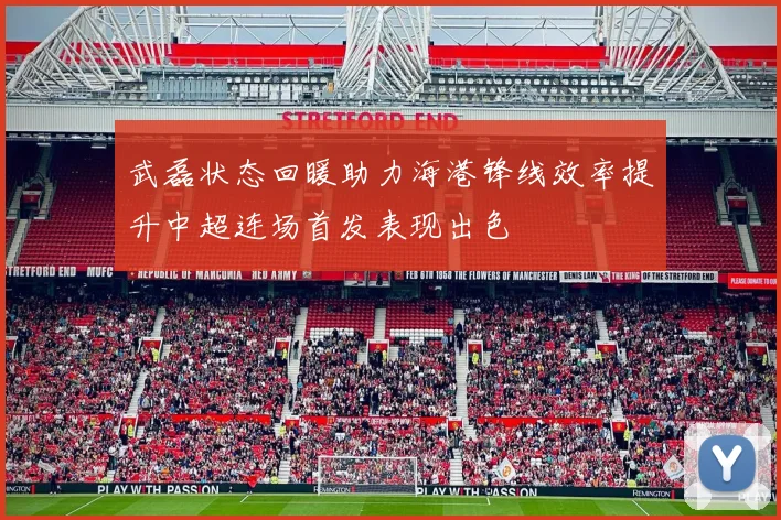 武磊状态回暖助力海港锋线效率提升中超连场首发表现出色