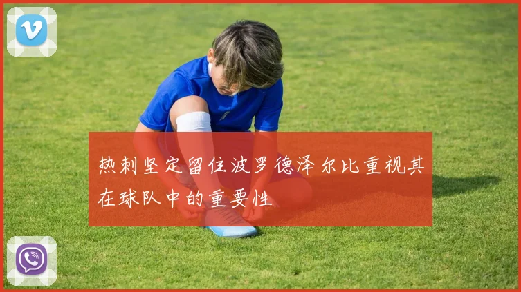 热刺坚定留住波罗德泽尔比重视其在球队中的重要性