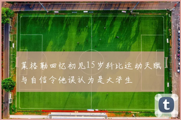 莱格勒回忆初见15岁科比运动天赋与自信令他误认为是大学生