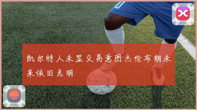 凯尔特人未显交易意图杰伦布朗未来依旧光明