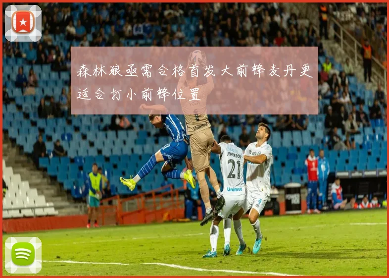 森林狼亟需合格首发大前锋麦丹更适合打小前锋位置