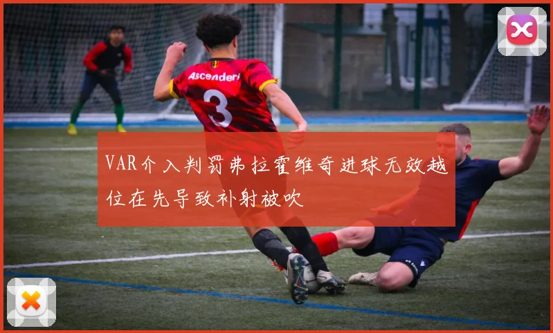 VAR介入判罚弗拉霍维奇进球无效越位在先导致补射被吹