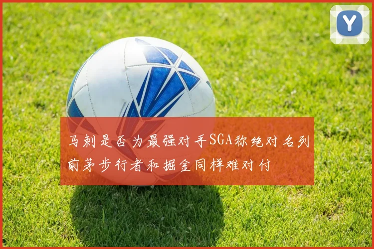 马刺是否为最强对手SGA称绝对名列前茅步行者和掘金同样难对付